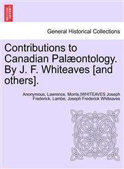 Contributions to Canadian Palaeontology. by J. F. Whiteaves [And Others], Vol. IV Part I,1241694842,9781241694845