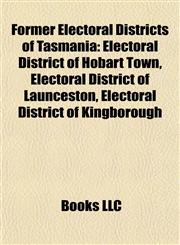 Former Electoral Districts of Tasmania Electoral District of Hobart Town, Electoral District of Launceston, Electoral District of Kingborough,1155195566,9781155195568