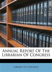 Annual Report Of The Librarian Of Congress,128658115X,9781286581155