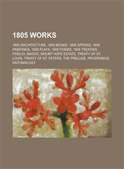 1805 Works 1805 Architecture, 1805 Books, 1805 Novels, 1805 Operas, 1805 Paintings, 1805 Plays, 1805 Poems, 1805 Treaties,115603406X,9781156034064