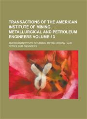 Transactions of the American Institute of Mining, Metallurgical and Petroleum Engineers Volume 13,1154994198,9781154994193