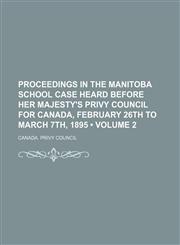 Proceedings in the Manitoba School Case Heard Before Her Majesty's Privy Council for Canada, February 26th to March 7th, 1895 (Volume 2),1154086089,9781154086089