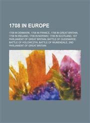 1708 in Europe 1708 in Denmark, 1708 in France, 1708 in Great Britain, 1708 in Norway, 1708 in Scotland, 1st Parliament of Great Brit,1157730183,9781157730187