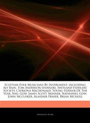 Articles On Scottish Folk Musicians By Instrument, including Aly Bain, Tom Anderson (fiddler), Shetland Fiddlers' Society, Catriona Macdonald, Young Fiddler Of The Year, Niel Gow, James Scott Skinner, Nathaniel Gow, John Mccusker,1244537144,9781244537149