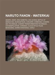 Naruto Fanon - Waterkai Akairo, Andō, Arui Gobetsu, Aya Uchiha, Battle of Sendai Isle, Bukegetsuei, Chōjūrō, Chōmyaku, Chakra Sea Technique, Chakra Transformation Technique, Chi Manipulation, Chirakka, Cloud-Style False Beheading, Dairiki Shishokizu,123471924X,9781234719241
