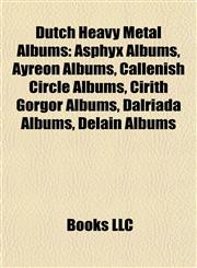 Dutch Heavy Metal Albums Asphyx Albums, Ayreon Albums, Callenish Circle Albums, Cirith Gorgor Albums, Dalriada Albums, Delain Albums,1158030193,9781158030194