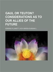 Gaul or Teuton?;  Considerations as to our allies of the future,115392286X,9781153922869