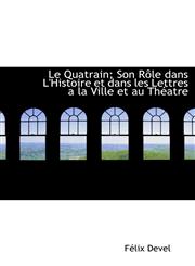 Le Quatrain; Son Rôle dans L'Histoire et dans les Lettres a la Ville et au Théatre,1116379600,9781116379600