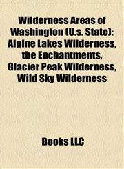 Wilderness Areas of Washington (U.s. State) Alpine Lakes Wilderness, the Enchantments, Glacier Peak Wilderness, Wild Sky Wilderness,1155409760,9781155409764