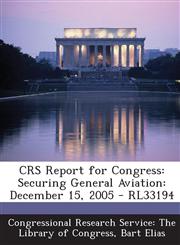 CRS Report for Congress Securing General Aviation: December 15, 2005 - RL33194,1295249316,9781295249312