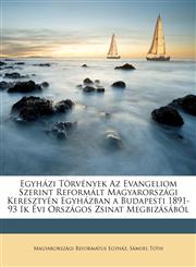 Egyházi Törvények Az Evangeliom Szerint Reformált Magyarországi Keresztyén Egyházban a Budapesti 1891-93 Ik Évi Országos Zsinat Megbizásából,1148059075,9781148059075