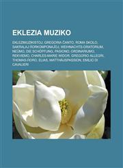 Eklezia muziko Eklezimuzikistoj, Gregoria ĉanto, Roma Skolo, Sakralaj ĥorkomponaĵoj, Weihnachts-Oratorium, Neŭmo, Die Schöpfung, Pasiono, Ordinariumo, Rekviemo, Charles-Marie Widor, Gregorio Allegri, Thomas-ĥoro, Elias, Matthäuspassion,1232958832,9781232958833