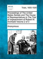 Proceedings of The United States Senate and The House of Representatives in The Trial of Impeachment of Robert W. Archbald Volume 2 of 3,1275091385,9781275091382