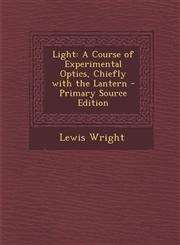 Light A Course of Experimental Optics, Chiefly with the Lantern,1289746958,9781289746957