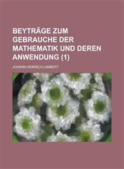 Beytrage Zum Gebrauche Der Mathematik Und Deren Anwendung (1 ),1234633949,9781234633943