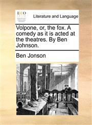 Volpone, or, the fox. A comedy as it is acted at the theatres. By Ben Johnson.,1170524869,9781170524862