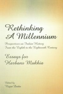 Rethinking a Millennium Perspectives on Indian History from the Eighth to the Eighteenth Century (Essays for Harbans Mukhia) 1st Published,8189833367,9788189833367