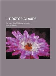 Doctor Claude; Or, Love Rendered Desperate...,123119748X,9781231197486