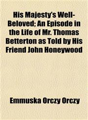 His Majesty's Well-Beloved; An Episode in the Life of Mr. Thomas Betterton as Told by His Friend John Honeywood,1154727114,9781154727111