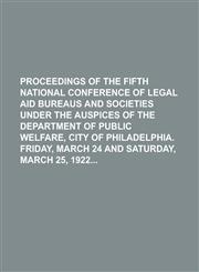 Proceedings of the Fifth National Conference of Legal Aid Bureaus and Societies Under the Auspices of the Department of Public Welfare, City of Philadelphia. Friday, March 24 and Saturday, March 25, 1922,123417328X,9781234173289