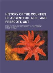 History of the Counties of Argenteuil, Que., and Prescott, Ont; From the Earliest Settlement to the Present,1150449349,9781150449345