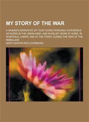 My Story of the War; A Woman's Narrative of Four Years Personal Experience as Nurse in the Union Army, and in Relief Work at Home, in Hospitals, Camps,1230318607,9781230318608