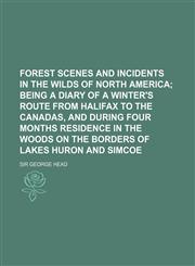Forest Scenes and Incidents in the Wilds of North America; Being a Diary of a Winter's Route from Halifax to the Canadas, and During Four Months Resid,1150800828,9781150800825