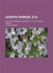 Joseph Parker, D.D; His Life and Ministry. Minister of the City Temple, London...,1236796438,9781236796431