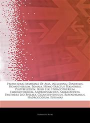 Articles On Prehistoric Mammals Of Asia, including Dinofelis, Homotherium, Eomaia, Homo Erectus Pekinensis, Platybelodon, Irish Elk, Hyracotherium, Embolotherium, Andrewsarchus, Sarkastodon, Panthera Leo Spelaea, Gigantopithecus,1243179643,9781243179647