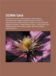 Down GAA Down GAA club championships, Down Gaelic footballers, Down hurlers, Gaelic Athletic Association clubs in County Down,1157818447,9781157818441