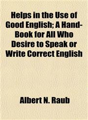 Helps in the Use of Good English; A Hand-Book for All Who Desire to Speak or Write Correct English,1154725065,9781154725063