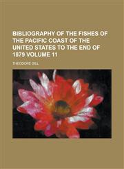 Bibliography of the Fishes of the Pacific Coast of the United States to the End of 1879 Volume 11,1234042703,9781234042707