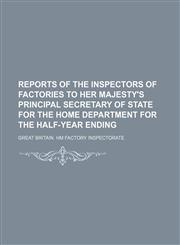 Reports of the inspectors of factories to Her Majesty's principal Secretary of State for the Home Department for the half-year ending,1236638891,9781236638892