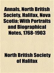 Annals, North British Society, Halifax, Nova Scotia; With Portraits and Biographical Notes, 1768-1903,1151888079,9781151888075
