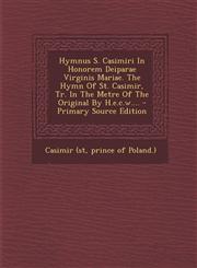 Hymnus S. Casimiri In Honorem Deiparae Virginis Mariae. The Hymn Of St. Casimir, Tr. In The Metre Of The Original By H.e.c.w.... - Primary Source Edition,1294183206,9781294183204