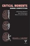 Critical Moments During Competition A Mind-Body Model of Sport Performance When It Counts the Most,1841690929,9781841690926