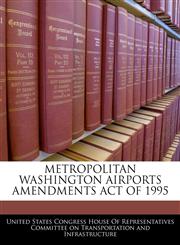 METROPOLITAN WASHINGTON AIRPORTS AMENDMENTS ACT OF 1995,1240592329,9781240592326