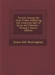 Travels Among the Arab Tribes Inhabiting the Countries East of Syria and Palestine,1289710457,9781289710453