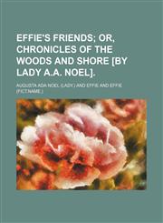 Effie's Friends; Or, Chronicles of the Woods and Shore [By Lady A.A. Noel].,1235740773,9781235740770