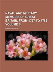 Naval and military memoirs of Great Britain, from 1727 to 1783 Volume 6,1236391888,9781236391889