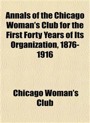 Annals of the Chicago Woman's Club for the First Forty Years of Its Organization, 1876-1916,115327969X,9781153279697