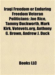 Iraqi Freedom or Enduring Freedom Veteran Politicians Joe Rice, Tammy Duckworth, Mark Kirk, Votevets.org, Anthony G. Brown, Andrew J. Duck,1155211243,9781155211244