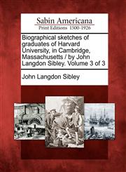 Biographical sketches of graduates of Harvard University, in Cambridge, Massachusetts / by John Langdon Sibley. Volume 3 of 3,1275797660,9781275797666