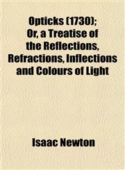 Opticks (1730); Or, a Treatise of the Reflections, Refractions, Inflections and Colours of Light,1153084112,9781153084116