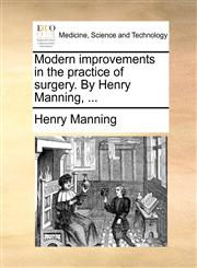 Modern improvements in the practice of surgery. By Henry Manning, ...,1171365403,9781171365402