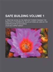 Safe Building Volume 1; A Treatise Giving in the Simplest Forms Possible the Practical & Theoretical Rules & Formulae Used in the Construction of Buil,1236413849,9781236413840