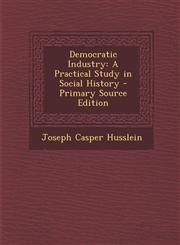 Democratic Industry A Practical Study in Social History,1289504806,9781289504809