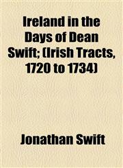 Ireland in the Days of Dean Swift; (Irish Tracts, 1720 to 1734),1154959147,9781154959147