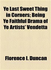 Ye Last Sweet Thing in Corners; Being Ye Faithful Drama of Ye Artists' Vendetta,1154585948,9781154585940