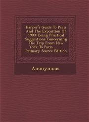 Harper's Guide to Paris and the Exposition of 1900 Being Practical Suggestions Concerning the Trip from New York to Paris ...... - Primary Source EDI,1294366866,9781294366867